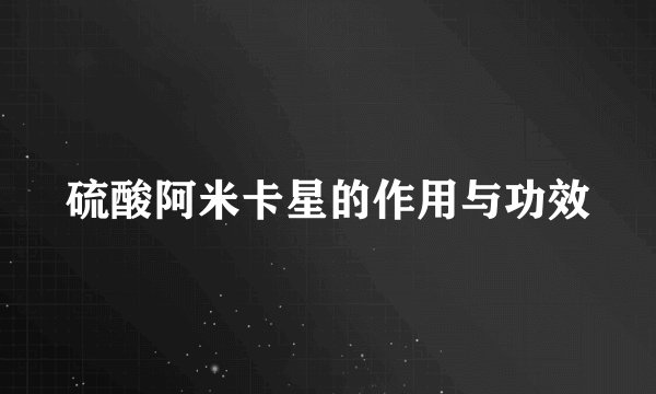 硫酸阿米卡星的作用与功效