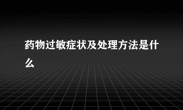 药物过敏症状及处理方法是什么