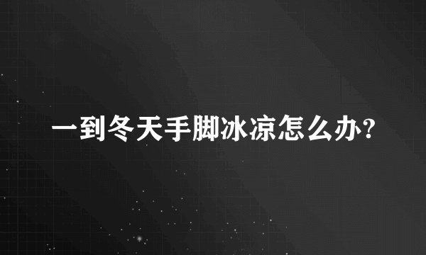 一到冬天手脚冰凉怎么办?