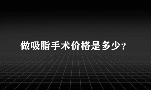 做吸脂手术价格是多少？