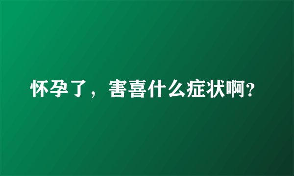 怀孕了，害喜什么症状啊？