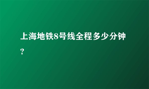 上海地铁8号线全程多少分钟?