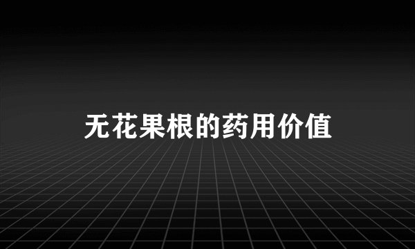 无花果根的药用价值
