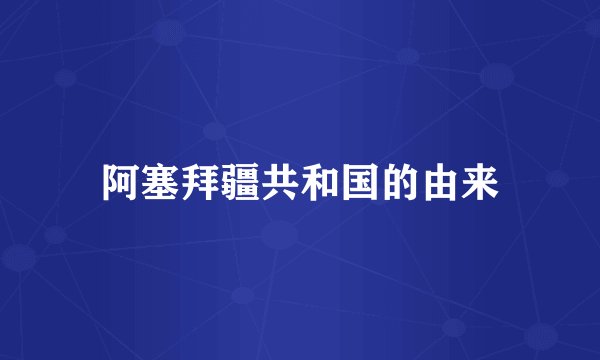 阿塞拜疆共和国的由来