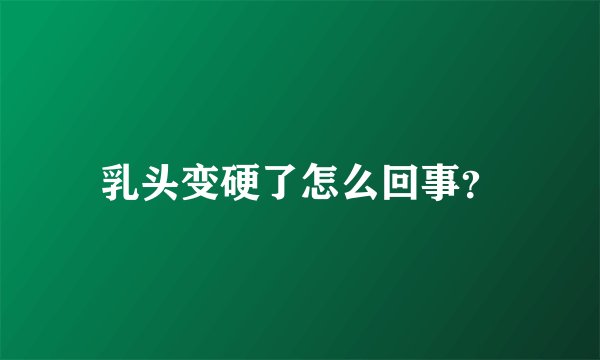 乳头变硬了怎么回事？