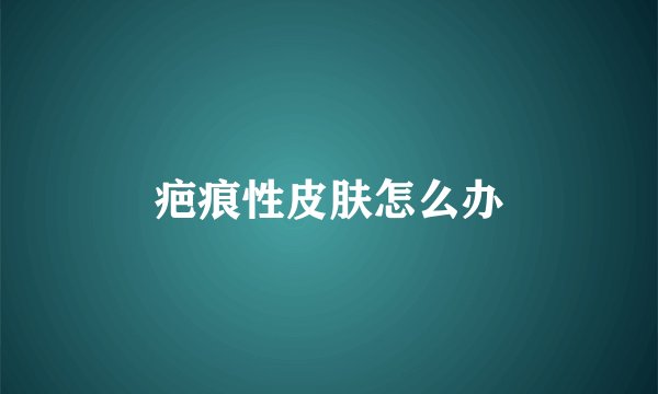 疤痕性皮肤怎么办