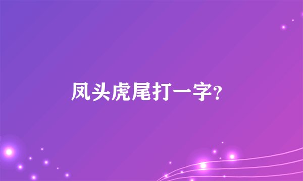 凤头虎尾打一字？