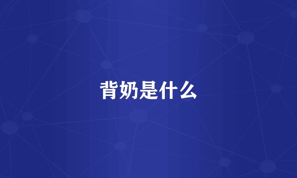 背奶是什么