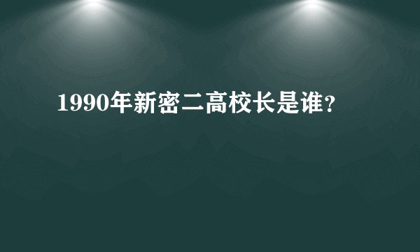 1990年新密二高校长是谁?