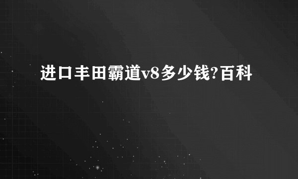 进口丰田霸道v8多少钱?百科