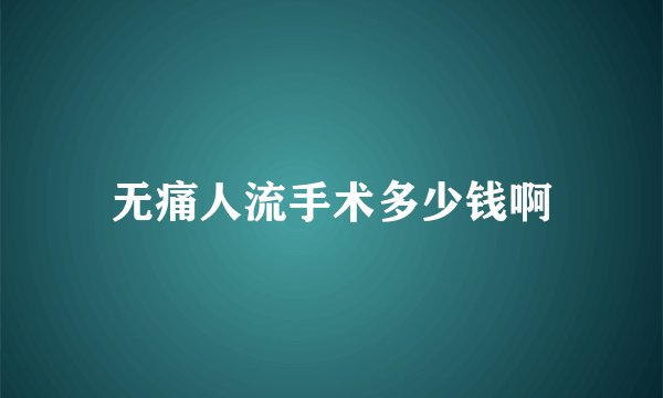 无痛人流手术多少钱啊