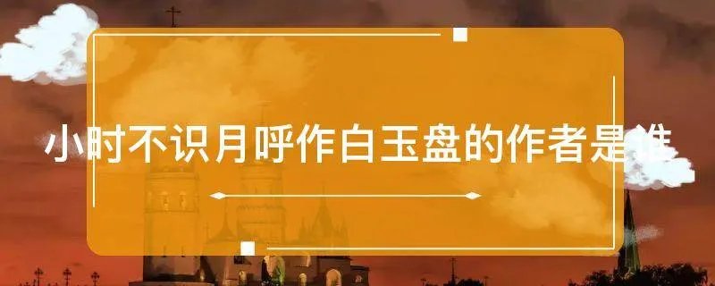 小时不识月呼作白玉盘的作者是谁