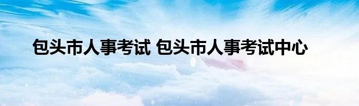 包头市人事考试 包头市人事考试中心