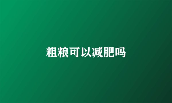 粗粮可以减肥吗