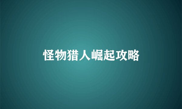 怪物猎人崛起攻略