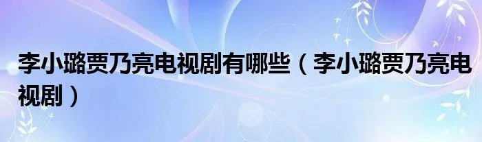 李小璐贾乃亮电视剧有哪些（李小璐贾乃亮电视剧）