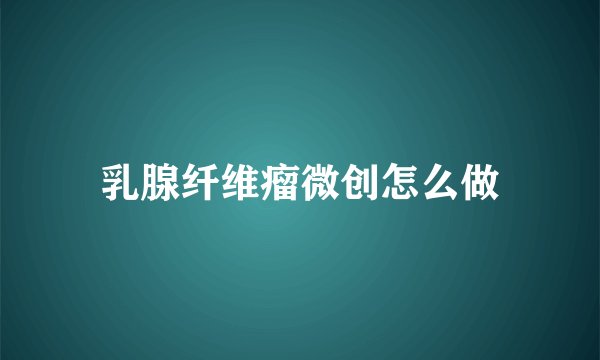 乳腺纤维瘤微创怎么做
