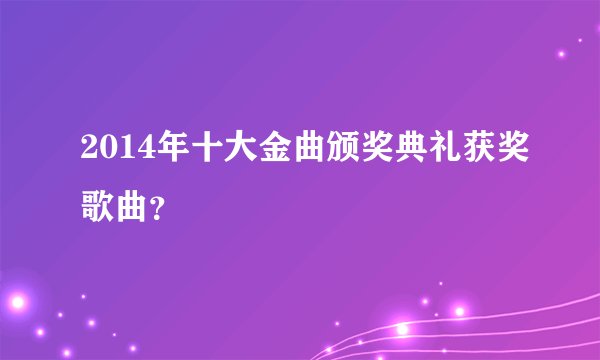 2014年十大金曲颁奖典礼获奖歌曲？