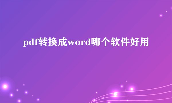 pdf转换成word哪个软件好用