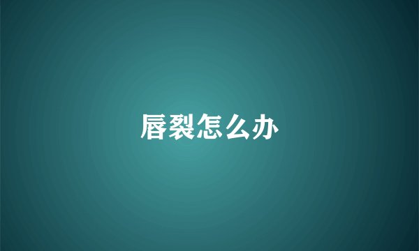 唇裂怎么办