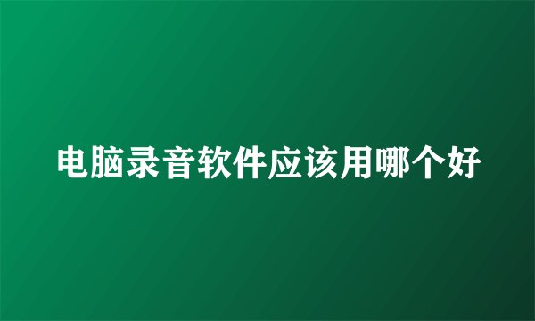 电脑录音软件应该用哪个好