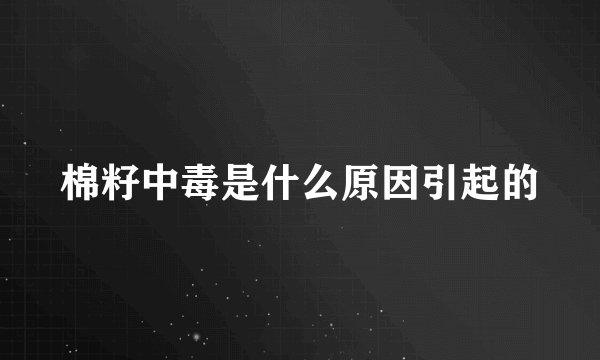 棉籽中毒是什么原因引起的