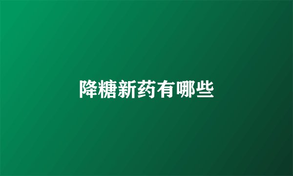降糖新药有哪些