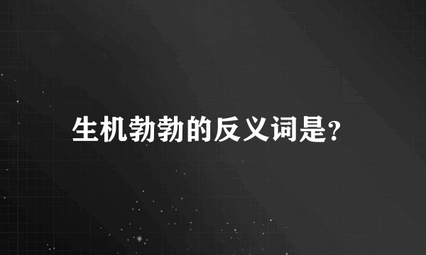 生机勃勃的反义词是？