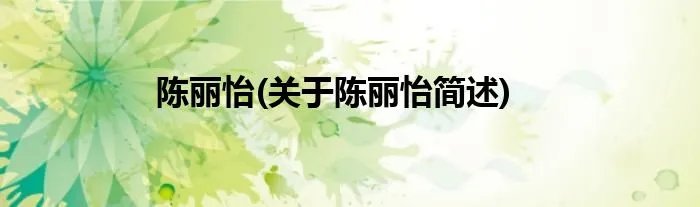 陈丽怡(关于陈丽怡简述)