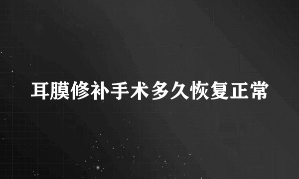 耳膜修补手术多久恢复正常