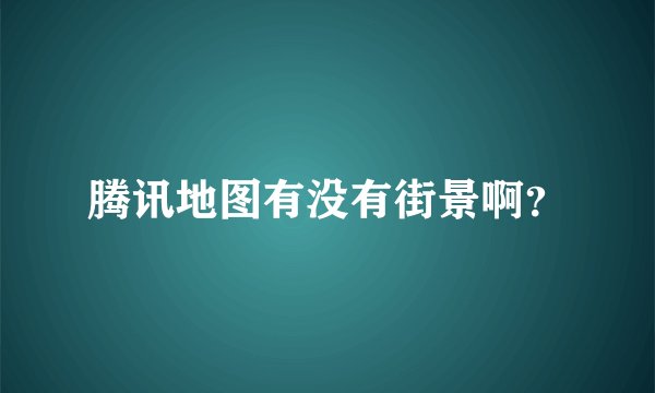 腾讯地图有没有街景啊？