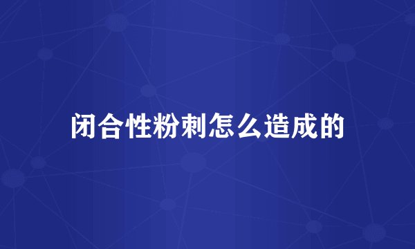 闭合性粉刺怎么造成的