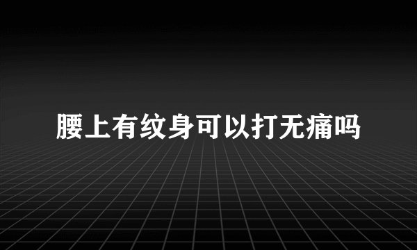 腰上有纹身可以打无痛吗
