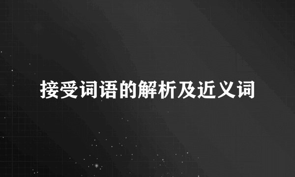 接受词语的解析及近义词