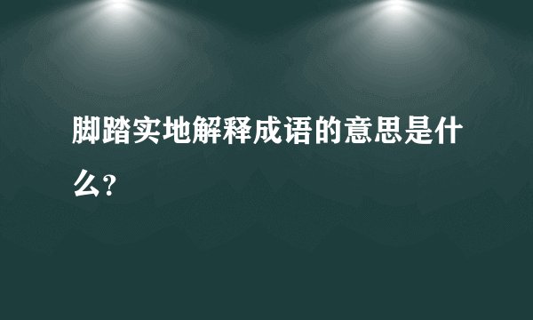 脚踏实地解释成语的意思是什么？