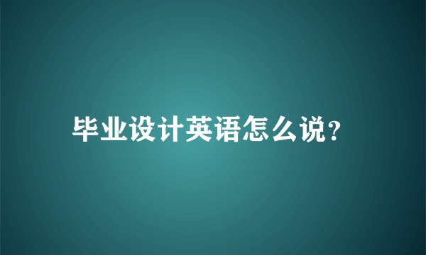 毕业设计英语怎么说？