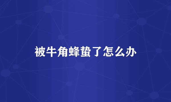 被牛角蜂蛰了怎么办