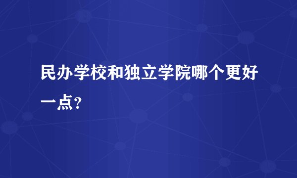 民办学校和独立学院哪个更好一点？