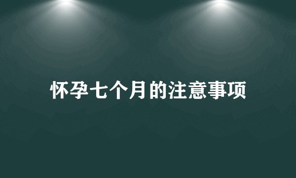 怀孕七个月的注意事项