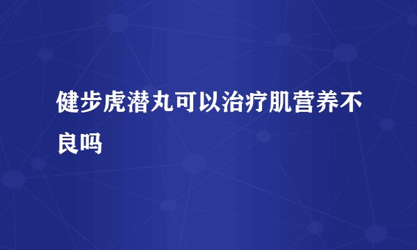 健步虎潜丸可以治疗肌营养不良吗