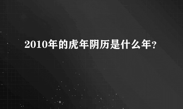 2010年的虎年阴历是什么年？