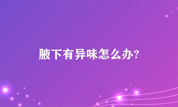 腋下有异味怎么办?