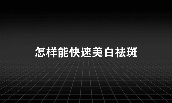怎样能快速美白祛斑