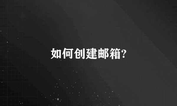 如何创建邮箱?