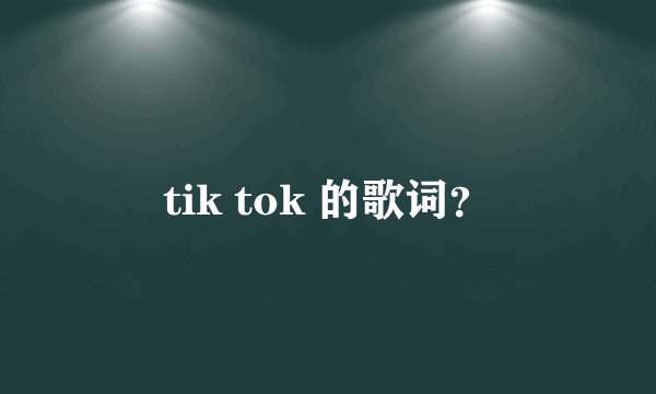 tik tok 的歌词？