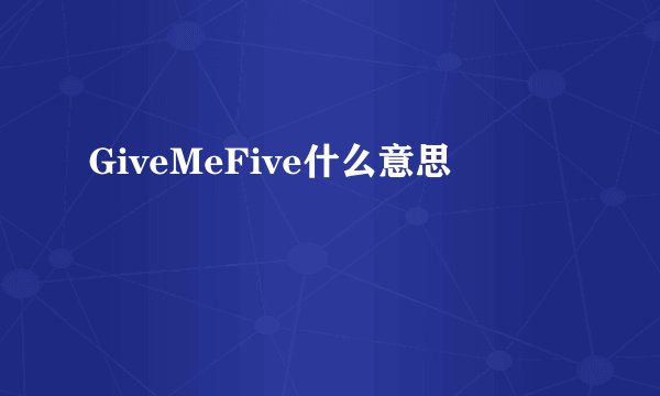 GiveMeFive什么意思