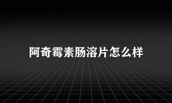阿奇霉素肠溶片怎么样