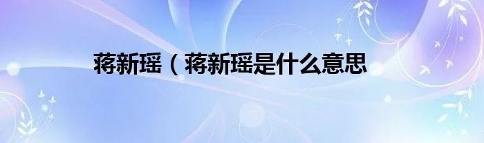 蒋新瑶（蒋新瑶是什么意思