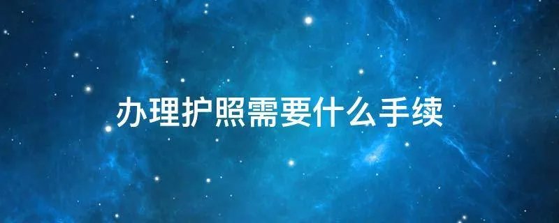 办理护照需要什么手续