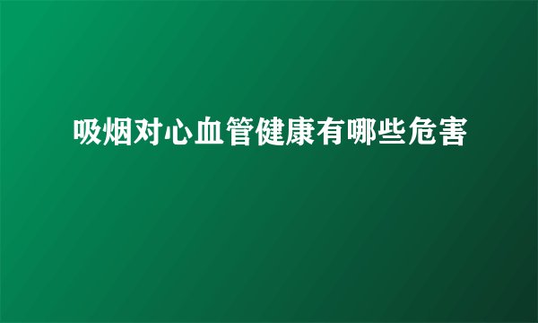 吸烟对心血管健康有哪些危害